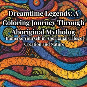 Zawisza, Ryszard Dreamtime Legends: A Coloring Journey Through Aboriginal Mythology: Immerse Yourself in Aboriginal Tales of Creation and Nature Zawisza, Ryszard Dreamtime Legends: A Coloring Journey Through Aboriginal Mythology: Immerse Yourself in Aboriginal Tales of Creation and Nature