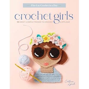 Lynch, Colleen Crochet Girls: 10 Sweet & Simple Friends to Crochet & Appliqué (Flat-Lay Crochet in a Day, 1) Lynch, Colleen Crochet Girls: 10 Sweet & Simple Friends to Crochet & Appliqué (Flat-Lay Crochet in a Day, 1)