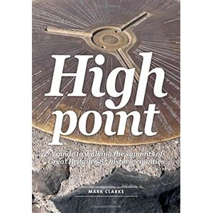 Mark Clarke High Point: A Guide to Walking the Summits of Great Britain's 85 Historic Counties Mark Clarke High Point: A Guide to Walking the Summits of Great Britain's 85 Historic Counties