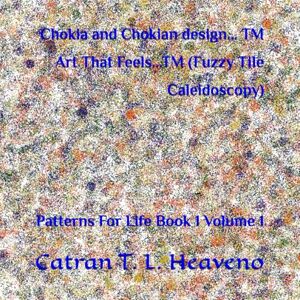 Heaveno, Catran T. L. Chokia and Chokian design... TM Art That Feels...TM (Fuzzy Tile Caleidoscopy): Patterns For Life Book 1 Volume 1 (Chokia and Chokian design... Art ... (Fuzzy Tile Caleidoscopy) Patterns For Life) Heaveno, Catran T. L. Chokia and Chokian design... TM Art That Feels...TM (Fuzzy Tile Caleidoscopy): Patterns For Life Book 1 Volume 1 (Chokia and Chokian design... Art ... (Fuzzy Tile Caleidoscopy) Patterns For Life)