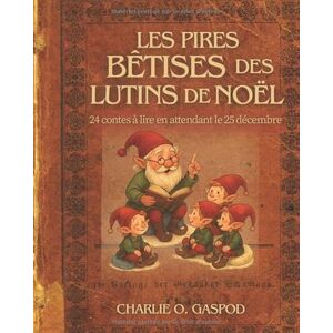 Gaspod, Charlie O. Les pires bêtises des lutins de Noël: 24 contes à lire en attendant le 25 décembre Gaspod, Charlie O. Les pires bêtises des lutins de Noël: 24 contes à lire en attendant le 25 décembre