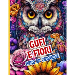 Editions, Amgrimat Gufi e Fiori Libro da colorare: Splendidi gufi, fiori e mandala naturali per rilassarsi e alleviare lo stress Editions, Amgrimat Gufi e Fiori Libro da colorare: Splendidi gufi, fiori e mandala naturali per rilassarsi e alleviare lo stress