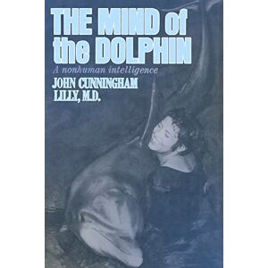 Lilly, John The Mind of the Dolphin: A Nonhuman Intelligence (Consciousness Classics) Lilly, John The Mind of the Dolphin: A Nonhuman Intelligence (Consciousness Classics)