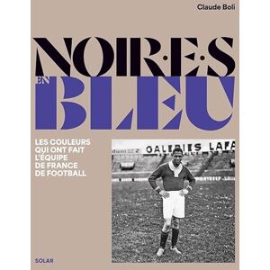 BOLI, Claude Noir.e.s en bleu Les couleurs qui ont fait l'équipe de France de football BOLI, Claude Noir.e.s en bleu Les couleurs qui ont fait l'équipe de France de football
