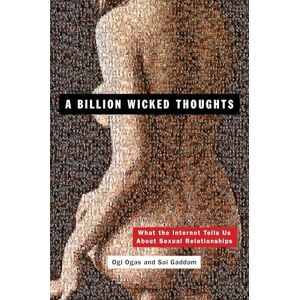 Ogas, Ogi A Billion Wicked Thoughts: What the Internet Tells Us About Sexual Relationships Ogas, Ogi A Billion Wicked Thoughts: What the Internet Tells Us About Sexual Relationships