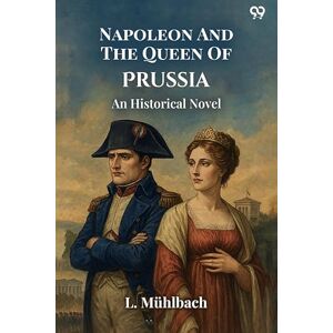 Muhlbach, L Napoleon And The Queen Of PrussiaAn Historical Novel (Edition1) Muhlbach, L Napoleon And The Queen Of PrussiaAn Historical Novel (Edition1)