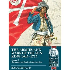 Chartrand, René The Armies and Wars of the Sun King 1643-1715: Volume 5: Buccaneers and Soldiers in the Americas: 92 (Century of the Soldier 1618-1721) Chartrand, René The Armies and Wars of the Sun King 1643-1715: Volume 5: Buccaneers and Soldiers in the Americas: 92 (Century of the Soldier 1618-1721)