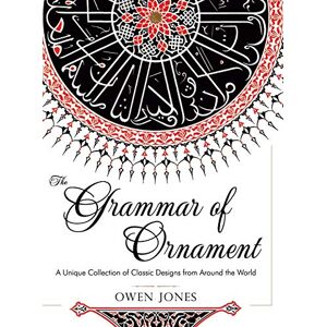 Jones, Owen The Grammar of Ornament: All 100 Color Plates from the Folio Edition of the Great Victorian Sourcebook of Historic Design (Dover Pictorial Archive Series) Jones, Owen The Grammar of Ornament: All 100 Color Plates from the Folio Edition of the Great Victorian Sourcebook of Historic Design (Dover Pictorial Archive Series)