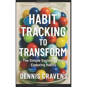 Cravens, Dr. Dennis Habit Tracking to Transform: The Simple System to Build Enduring Habits Cravens, Dr. Dennis Habit Tracking to Transform: The Simple System to Build Enduring Habits