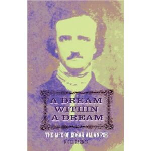 Barnes, Nigel A Dream Within A Dream: Edgar Allan Poe: The Life of Edgar Allan Poe Barnes, Nigel A Dream Within A Dream: Edgar Allan Poe: The Life of Edgar Allan Poe