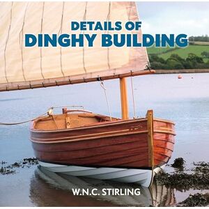 Stirling, W.N.C. Details of Dinghy Building: Workshop Edition Stirling, W.N.C. Details of Dinghy Building: Workshop Edition