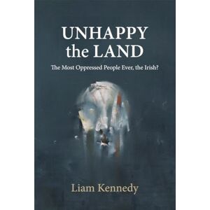 Kennedy, Liam Unhappy the Land: The Most Oppressed People Ever, the Irish? Kennedy, Liam Unhappy the Land: The Most Oppressed People Ever, the Irish?