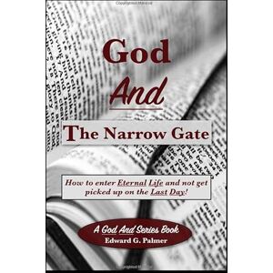 Palmer, Edward G God And The Narrow Gate: How to enter Eternal Life and not get picked up on the Last Day! Palmer, Edward G God And The Narrow Gate: How to enter Eternal Life and not get picked up on the Last Day!