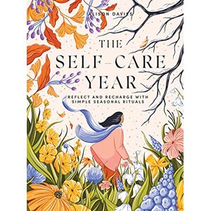 Davies, Alison The Self-Care Year: Reflect and Recharge with Simple Seasonal Rituals Davies, Alison The Self-Care Year: Reflect and Recharge with Simple Seasonal Rituals