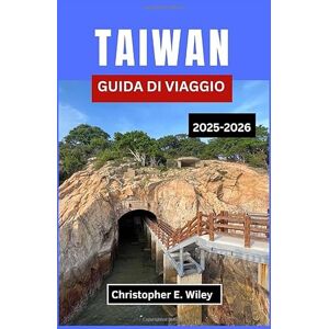 E. Wiley, Christopher TAIWAN GUIDA DI VIAGGIO 2025-2026: Tradizioni, Templi E Storie Senza Tempo Dal Cuore Del Pacifico E. Wiley, Christopher TAIWAN GUIDA DI VIAGGIO 2025-2026: Tradizioni, Templi E Storie Senza Tempo Dal Cuore Del Pacifico