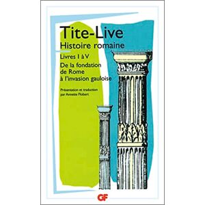 Tite-Live HISTOIRE ROMAINE. : Livres I à V, De la fondation de Rome à l'invasion gauloise Tite-Live HISTOIRE ROMAINE. : Livres I à V, De la fondation de Rome à l'invasion gauloise