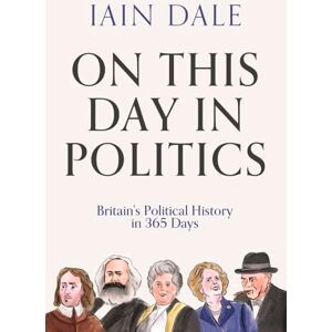 Dale, Iain On This Day in Politics: Britain's Political History in 365 Days Dale, Iain On This Day in Politics: Britain's Political History in 365 Days