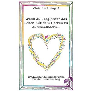 Steingaß, Christine Wenn du "beginnst" das Leben mit dem Herzen zu durchwandern...: Wie du durch Verzeihen deinen eigenen Weg findest. Wie ein Tiefschlag dich stärkt. Dein Weg deine Wahrheit. Steingaß, Christine Wenn du "beginnst" das Leben mit dem Herzen zu durchwandern...: Wie du durch Verzeihen deinen eigenen Weg findest. Wie ein Tiefschlag dich stärkt. Dein Weg deine Wahrheit.