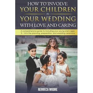Moore, Rebecca How to Involve Your Children in Your Wedding With Love and Caring: A Comprehensive Guide to Including Your Young Ones Ages 4-14 in the Planning, Preparation, and Wedding Ceremony Moore, Rebecca How to Involve Your Children in Your Wedding With Love and Caring: A Comprehensive Guide to Including Your Young Ones Ages 4-14 in the Planning, Preparation, and Wedding Ceremony