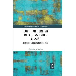 Routledge Egyptian Foreign Relations Under al-Sisi: External Alignments Since 2013 ( Studies in Middle Eastern Politics) Routledge Egyptian Foreign Relations Under al-Sisi: External Alignments Since 2013 ( Studies in Middle Eastern Politics)