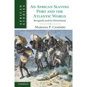 Cambridge University Press An African Slaving Port and the Atlantic World: Benguela and its Hinterland (African Studies Book 124) Cambridge University Press An African Slaving Port and the Atlantic World: Benguela and its Hinterland (African Studies Book 124)