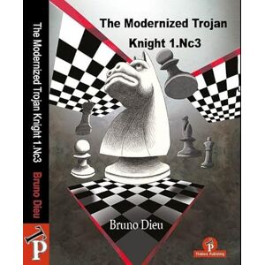 Dieu, Bruno The Modernized Trojan Knight 1.Nc3: A Complete Opening Repertoire for White Dieu, Bruno The Modernized Trojan Knight 1.Nc3: A Complete Opening Repertoire for White