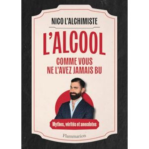 Nico L'Alchimiste L'Alcool comme vous ne l'avez jamais bu: Mythes, vérités et anecdotes Nico L'Alchimiste L'Alcool comme vous ne l'avez jamais bu: Mythes, vérités et anecdotes