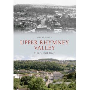 Smith, Ewart B. Upper Rhymney Valley Through Time Smith, Ewart B. Upper Rhymney Valley Through Time