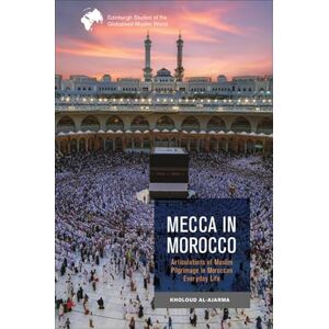 Kholoud Al-Ajarma Mecca in Morocco: Articulations of Muslim Pilgrimage in Moroccan Everyday Life (Edinburgh Studies of the Globalised Muslim World) Kholoud Al-Ajarma Mecca in Morocco: Articulations of Muslim Pilgrimage in Moroccan Everyday Life (Edinburgh Studies of the Globalised Muslim World)