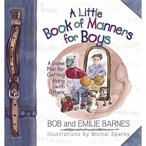 Bob Barnes A Little Book of Manners for Boys: A Game Plan for Getting Along with Others Bob Barnes A Little Book of Manners for Boys: A Game Plan for Getting Along with Others