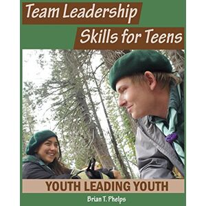 Phelps, Mr Brian T. Team Leadership Skills for Teens: Youth Leading Youth Phelps, Mr Brian T. Team Leadership Skills for Teens: Youth Leading Youth