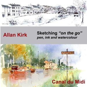 Kirk Sketching on the go Canal du Midi: Pen, Ink and Watercolour: Volume 2 (A Sketcher's Guide) Kirk Sketching on the go Canal du Midi: Pen, Ink and Watercolour: Volume 2 (A Sketcher's Guide)