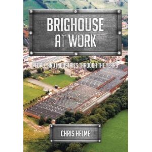 Helme, Chris Brighouse at Work: People and Industries Through the Years Helme, Chris Brighouse at Work: People and Industries Through the Years