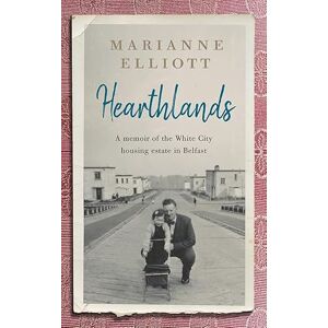 Marianne Elliott Hearthlands: A memoir of the White City housing estate in Belfast Marianne Elliott Hearthlands: A memoir of the White City housing estate in Belfast