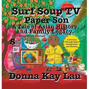 Lau, Donna Kay Surf Soup TV Paper Son A Tale of Asian History and Family Legacy: A Journey Through Asian Immigration and Identity Lau, Donna Kay Surf Soup TV Paper Son A Tale of Asian History and Family Legacy: A Journey Through Asian Immigration and Identity