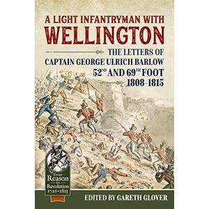 A Light Infantryman with Wellington: The Letters of Captain George Ulrich Barlow 52nd and 69th Foot 1808-15 (From Reason to Revolution) A Light Infantryman with Wellington: The Letters of Captain George Ulrich Barlow 52nd and 69th Foot 1808-15 (From Reason to Revolution)