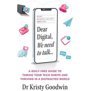 Goodwin, Kristy Dear Digital, We need to talk: A guilt-free guide to taming your tech habits and thriving in a distracted world Goodwin, Kristy Dear Digital, We need to talk: A guilt-free guide to taming your tech habits and thriving in a distracted world