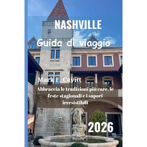 Cavitt, Mark F. NASHVILLE Guida di viaggio 2026: Abbraccia le tradizioni più care, le feste stagionali e i sapori irresistibili Cavitt, Mark F. NASHVILLE Guida di viaggio 2026: Abbraccia le tradizioni più care, le feste stagionali e i sapori irresistibili
