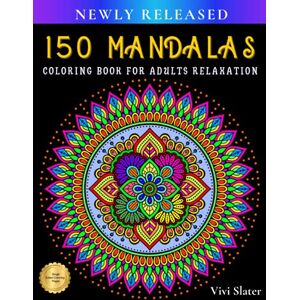 Slater, Vivi 150 Mandalas Coloring Book for Adults Relaxation: Stress Relieving Coloring Pages for Meditation with Mandalas Designs for Grown-ups, Women, and Men for Stress Relief, Mindfulness and Leisure Slater, Vivi 150 Mandalas Coloring Book for Adults Relaxation: Stress Relieving Coloring Pages for Meditation with Mandalas Designs for Grown-ups, Women, and Men for Stress Relief, Mindfulness and Leisure