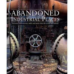 David Ross Abandoned Industrial Places: Factories, laboratories, mills and mines that the world left behind (Abandoned Places) David Ross Abandoned Industrial Places: Factories, laboratories, mills and mines that the world left behind (Abandoned Places)