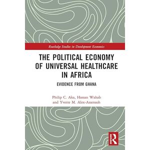 Routledge The Political Economy of Universal Healthcare in Africa: Evidence from Ghana ( Studies in Development Economics) Routledge The Political Economy of Universal Healthcare in Africa: Evidence from Ghana ( Studies in Development Economics)