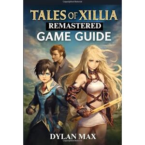 MAX, DYLAN TALES OF XILLIA REMASTERED GAME GUIDE (WITH GAMES IMAGE): Explore, Fight, And Conquer Rieze Maxia With Ultimate Strategies And Tips MAX, DYLAN TALES OF XILLIA REMASTERED GAME GUIDE (WITH GAMES IMAGE): Explore, Fight, And Conquer Rieze Maxia With Ultimate Strategies And Tips