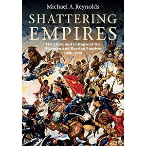 Reynolds, Michael A Shattering Empires: The Clash and Collapse of the Ottoman and Russian Empires, 1908–1918 Reynolds, Michael A Shattering Empires: The Clash and Collapse of the Ottoman and Russian Empires, 1908–1918