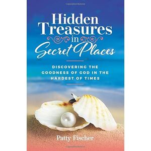 Fischer, Patty Hart Hidden Treasures in Secret Places: Discovering the Goodness of God in the Hardest of Times Fischer, Patty Hart Hidden Treasures in Secret Places: Discovering the Goodness of God in the Hardest of Times