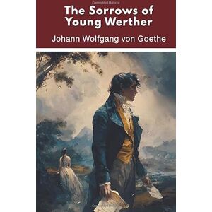 von Goethe, Johann Wolfgang The Sorrows of Young Werther (Annotated) von Goethe, Johann Wolfgang The Sorrows of Young Werther (Annotated)