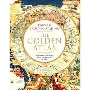 Brooke-Hitching, Edward The Golden Atlas: The Greatest Explorations, Quests and Discoveries on Maps Brooke-Hitching, Edward The Golden Atlas: The Greatest Explorations, Quests and Discoveries on Maps