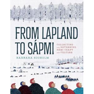 Sjoholm, Barbara From Lapland to Sápmi: Collecting and Returning Sámi Craft and Culture Sjoholm, Barbara From Lapland to Sápmi: Collecting and Returning Sámi Craft and Culture