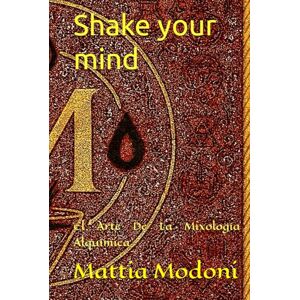 Modoni, Mattia Shake your mind: El Arte De La Mixología Alquímica Modoni, Mattia Shake your mind: El Arte De La Mixología Alquímica