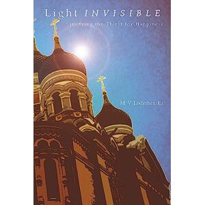 Lodyzhenskii, M. V. Light Invisible: Satisfying the Thirst for Happiness Lodyzhenskii, M. V. Light Invisible: Satisfying the Thirst for Happiness
