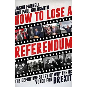 Jason Farrell How To Lose A Referendum: The Definitive Story of Why The UK Voted for Brexit Jason Farrell How To Lose A Referendum: The Definitive Story of Why The UK Voted for Brexit